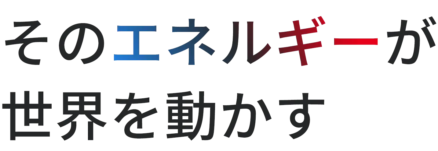 そのエネルギーが世界を動かす