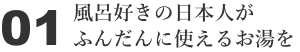 01 風呂好きの日本人がふんだんに使えるお湯を