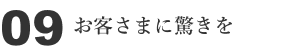 09 お客さまに驚きを